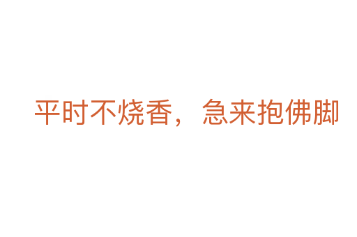 平時不燒香，急來抱佛腳